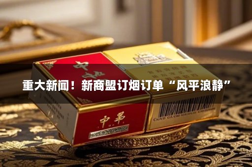 重大新闻！新商盟订烟订单“风平浪静”