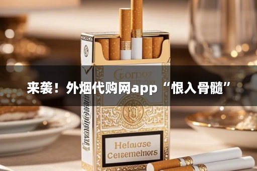 来袭！外烟代购网app“恨入骨髓”