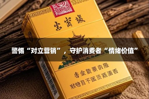 警惕“对立营销”，守护消费者“情绪价值”