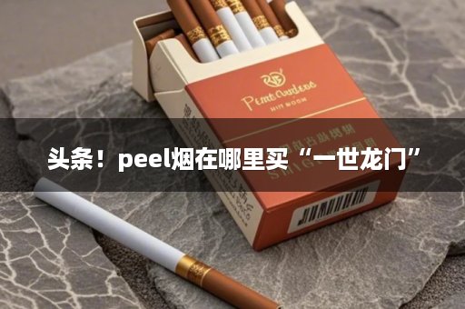 头条！peel烟在哪里买“一世龙门”